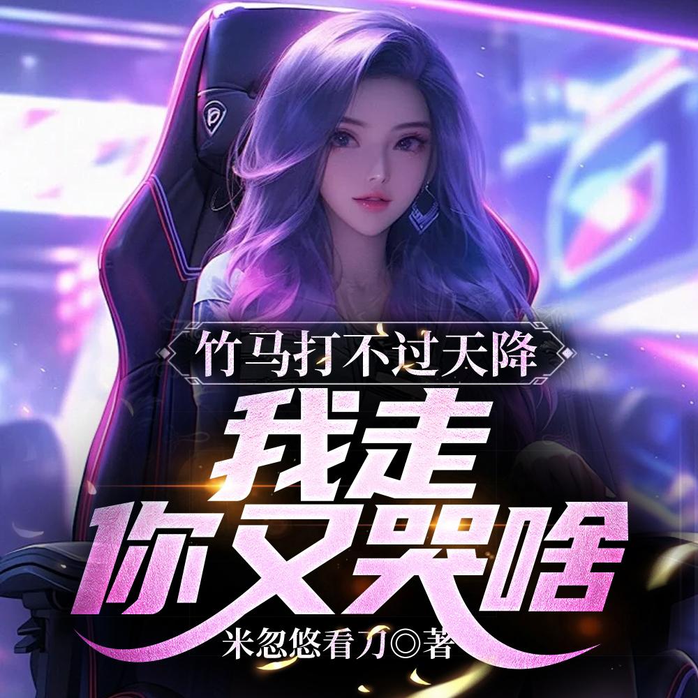 竹马打不过天降,我走你又哭啥?