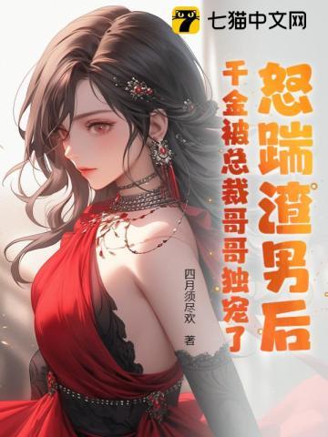 怒踹渣男后,千金被总裁哥哥独宠了