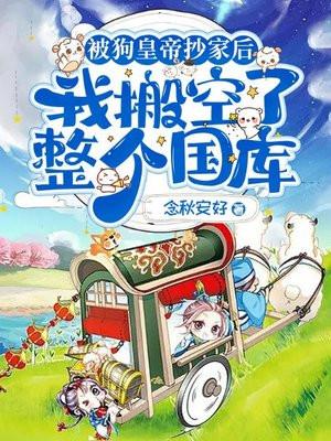 被狗皇帝抄家后,我搬空了整个国库 被狗皇帝抄家后,我搬空了整个国库