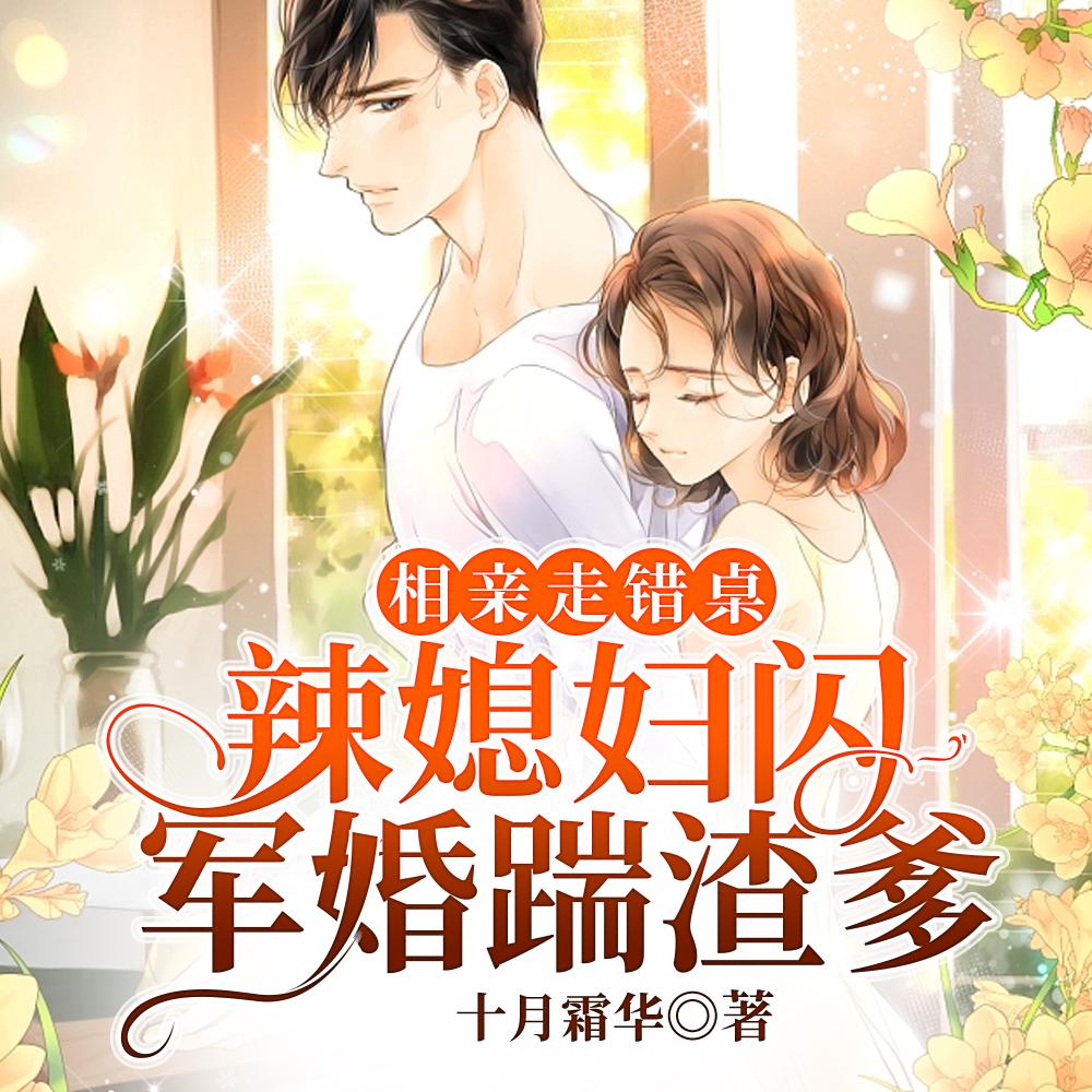 相亲走错桌,辣媳妇闪军婚踹渣爹