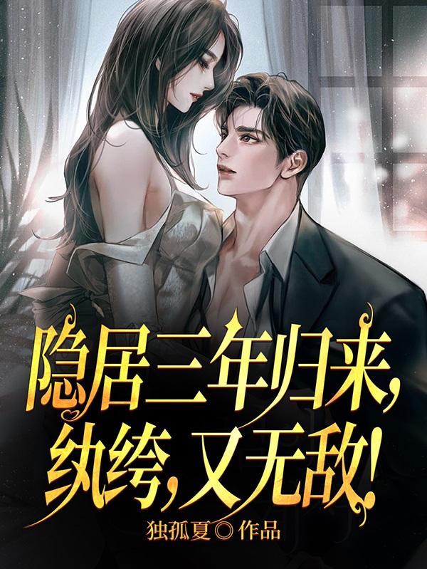 隐居三年归来,纨绔,又无敌! 隐居三年归来,纨绔,又无敌!