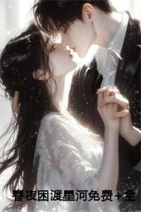 春夜困渡星河免费+全文 春夜困渡星河免费+全文