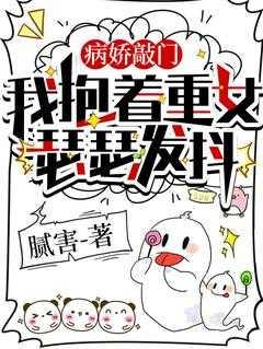 病娇敲门,我抱着重女瑟瑟发抖 病娇敲门,我抱着重女瑟瑟发抖