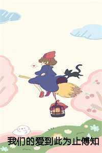 我们的爱到此为止傅知言:结局+番外 我们的爱到此为止傅知言:结局+番外