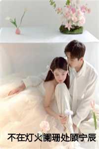 不在灯火阑珊处顾宁辰孟卓钰:结局+番外