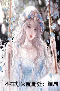 不在灯火阑珊处:结局+番外篇
