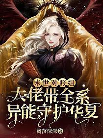 末世对照组:大佬带全系异能守护华夏 末世对照组:大佬带全系异能守护华夏
