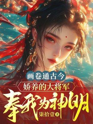 画卷通古今,娇养的大将军奉我为神明 画卷通古今,娇养的大将军奉我为神明