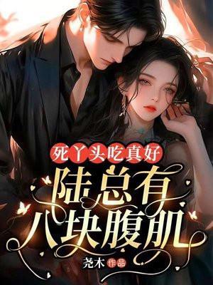 死丫头吃真好,陆总有八块腹肌!