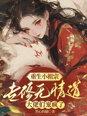 重生小祖宗专修无情道,大佬们宠疯了