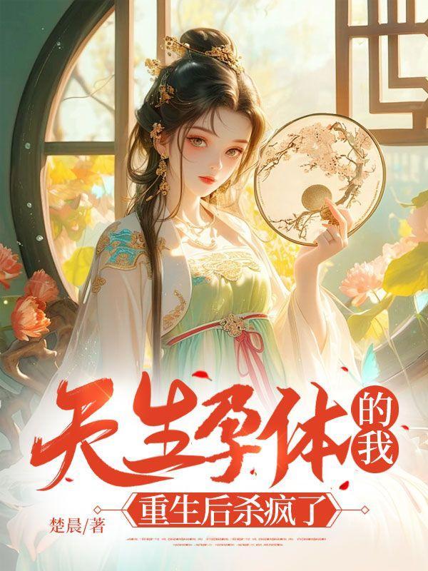 天生孕体的我,重生后杀疯了