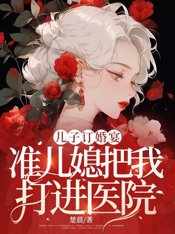 儿子订婚宴,准儿媳把我打进医院