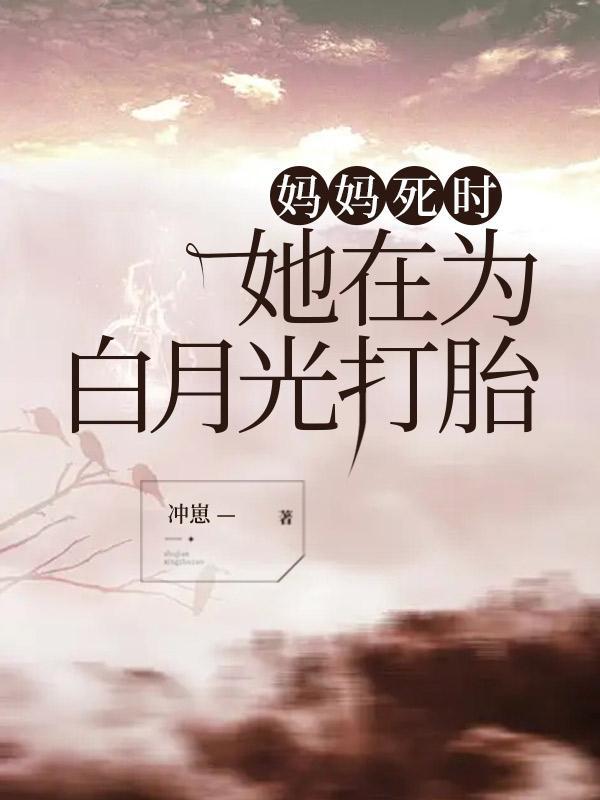 妈妈死时,她在为白月光打胎