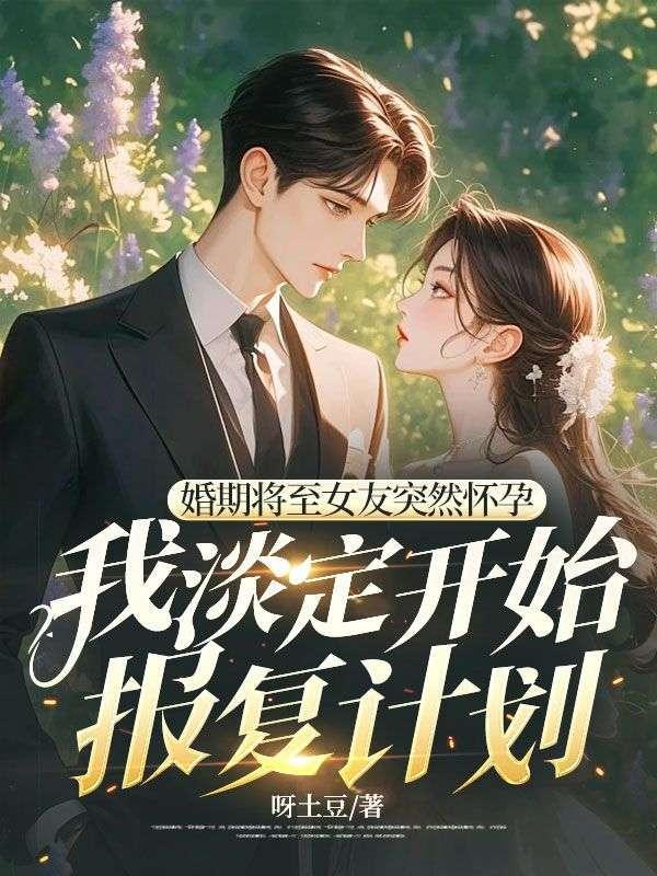 婚期将至女友突然怀孕,我淡定开始报复计划