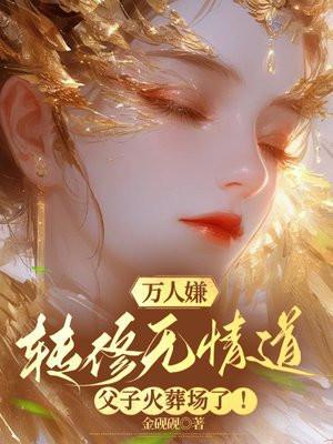 万人嫌转修无情道,父子火葬场了! 万人嫌转修无情道,父子火葬场了!