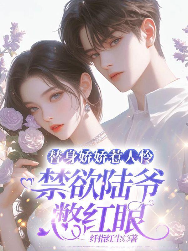 替身娇娇惹人怜,禁欲陆爷憋红眼