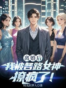 离婚后我被各路女神撩疯了！
