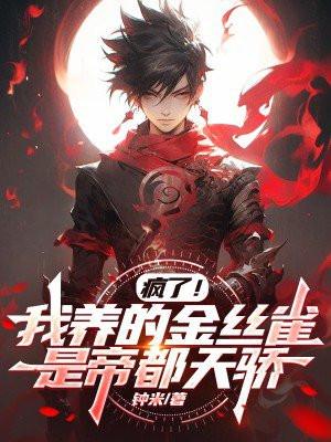 疯了!我养的金丝雀是帝都天骄