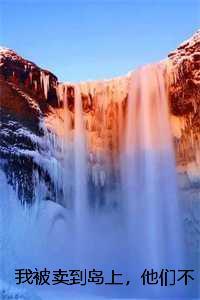 我被卖到岛上，他们不知岛主是我情人，柳清薇唐青青