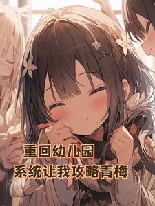 重生幼儿园,系统让我攻略青梅? 重生幼儿园,系统让我攻略青梅?