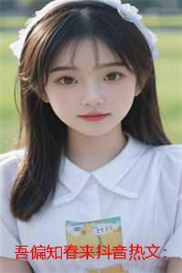 吾偏知春来抖音热文:结局+番外 吾偏知春来抖音热文:结局+番外