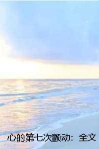 心的第七次颤动:全文+后续 心的第七次颤动:全文+后续