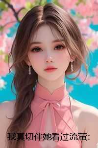 我真切伴她看过流萤:完结+番外 我真切伴她看过流萤:完结+番外