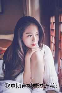 我真切伴她看过流萤:后续+番外 我真切伴她看过流萤:后续+番外