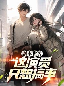 剧本世界:这演员只想搞事 剧本世界:这演员只想搞事