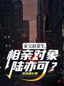 家父赵蒙生，相亲对象陆亦可？