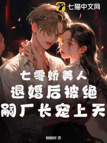 七零娇美人,退婚后被绝嗣厂长宠上天 七零娇美人,退婚后被绝嗣厂长宠上天