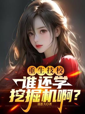重生技校,谁还学挖掘机啊?