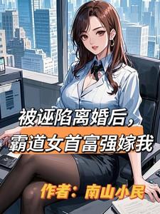 被诬陷离婚后，霸道女首富强嫁我