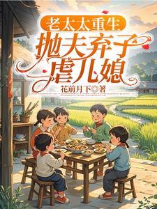 老太太重生，抛夫弃子虐儿媳