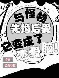 与怪物先婚后爱，它变成了恋爱脑