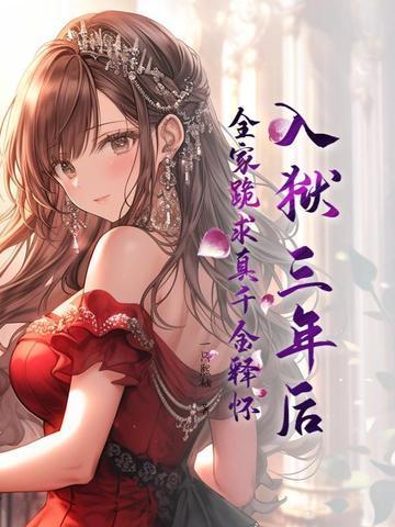 入狱三年后,全家跪求真千金释怀 入狱三年后,全家跪求真千金释怀