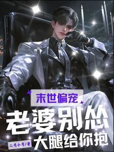 末世偏宠:老婆别怂,大腿给你抱 末世偏宠:老婆别怂,大腿给你抱