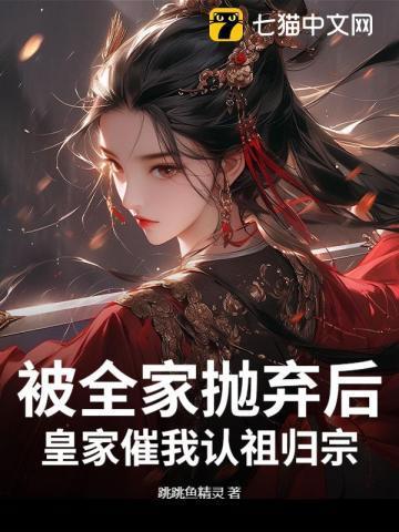 被全家抛弃后,皇家催我认祖归宗