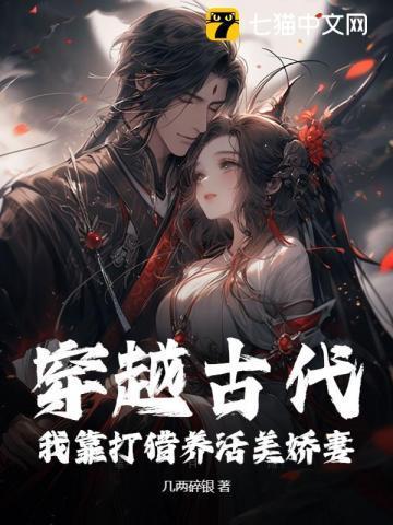 穿越古代:我靠打猎养活美娇妻! 穿越古代:我靠打猎养活美娇妻!