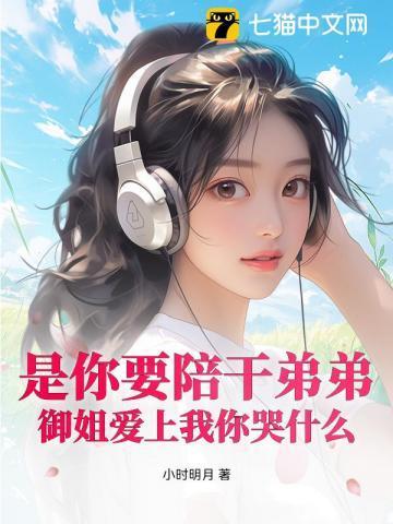 是你要陪干弟弟，御姐爱上我你哭什么