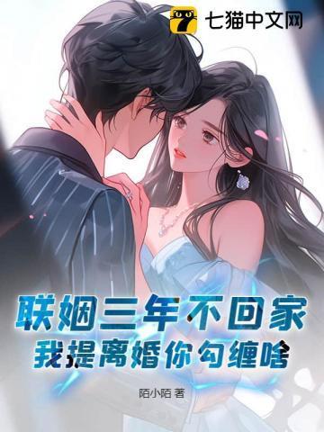 联姻三年不回家，我提离婚你勾缠啥？