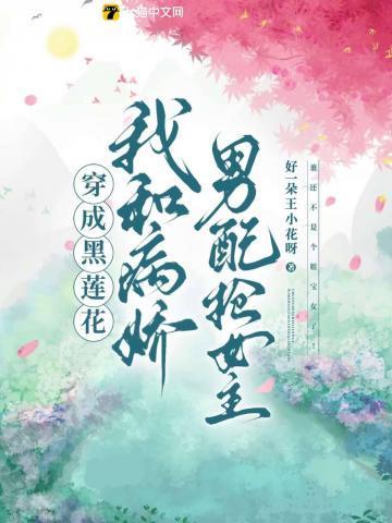 穿成黑莲花,我和病娇男配抢女主 穿成黑莲花,我和病娇男配抢女主