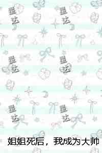 姐姐死后，我成为大帅府里的假孕黑玫瑰：爆款