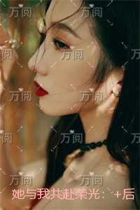 她与我共赴荣光:已完结版 她与我共赴荣光:已完结版