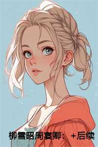 柳雪昭周宴卿热门榜单 柳雪昭周宴卿热门榜单