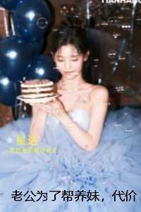 老公为了帮养妹,代价大了:免费+番外 老公为了帮养妹,代价大了:免费+番外