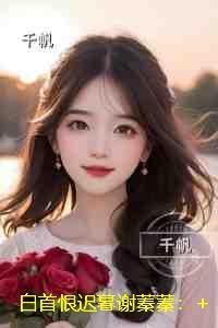 白首恨迟暮谢蓁蓁:结局+番外小说