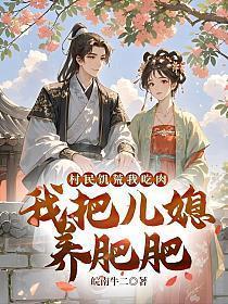 村民饥荒我吃肉，我把儿媳养肥肥