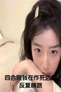 四合院我在作死边缘反复横跳免费 四合院我在作死边缘反复横跳免费