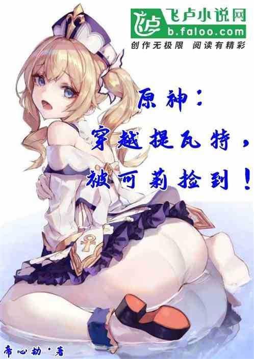 原神:穿越提瓦特,被可莉捡到! 原神:穿越提瓦特,被可莉捡到!